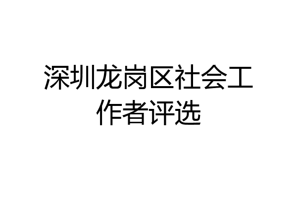 深圳龙岗区社会工作者评选