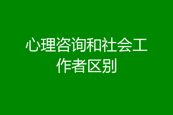 心理咨询和社会工作者区别