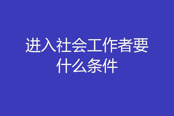 进入社会工作者要什么条件