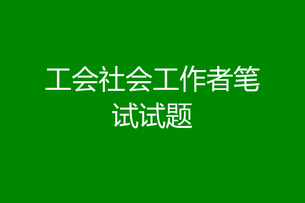 工会社会工作者笔试试题