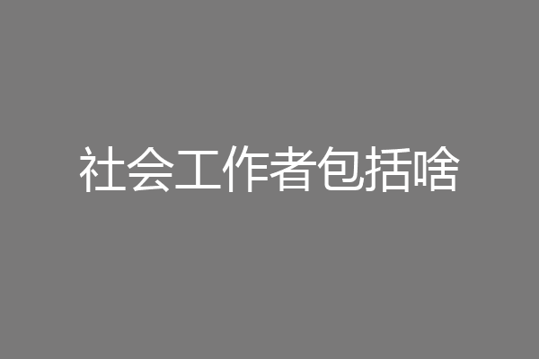社会工作者包括啥