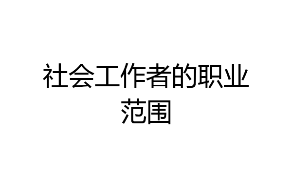 社会工作者的职业范围