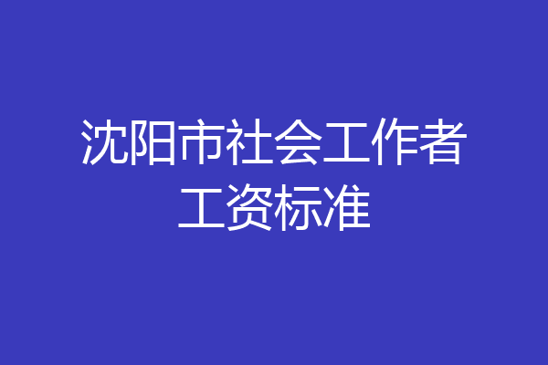 沈阳市社会工作者工资标准