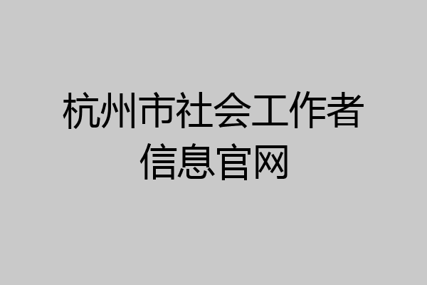 杭州市社会工作者信息官网