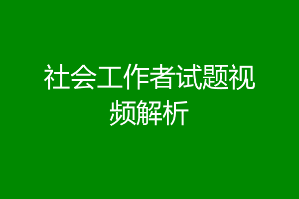 社会工作者试题视频解析
