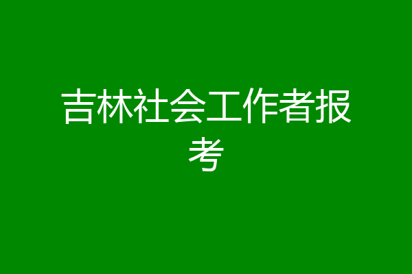 吉林社会工作者报考
