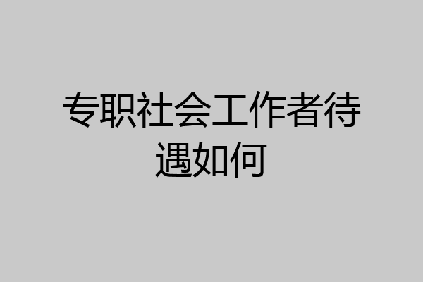 专职社会工作者待遇如何