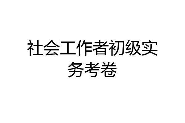 社会工作者初级实务考卷