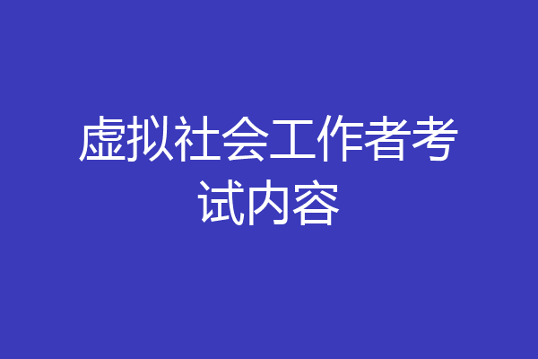虚拟社会工作者考试内容