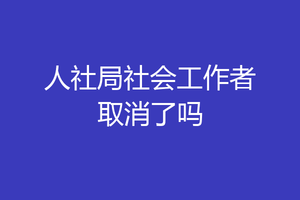 人社局社会工作者取消了吗