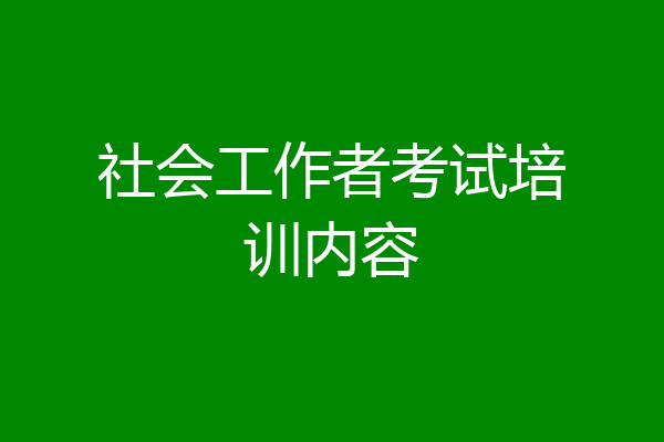 社会工作者考试培训内容
