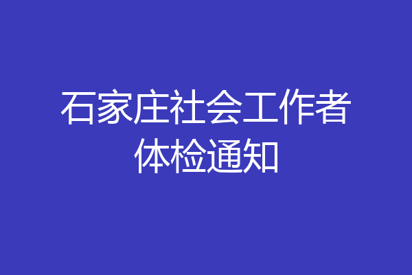 石家庄社会工作者体检通知