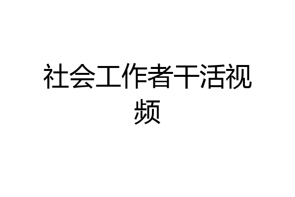 社会工作者干活视频