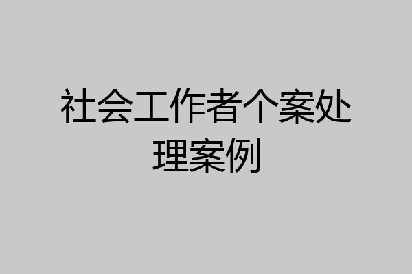 社会工作者个案处理案例
