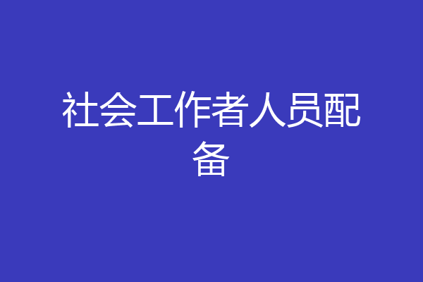 社会工作者人员配备