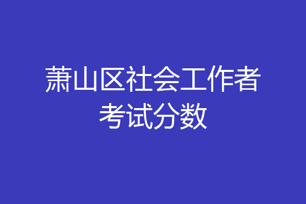 萧山区社会工作者考试分数