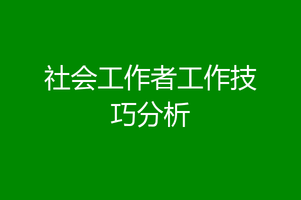 社会工作者工作技巧分析