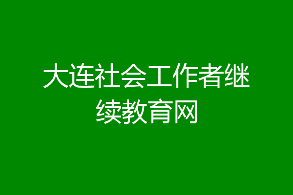 大连社会工作者继续教育网