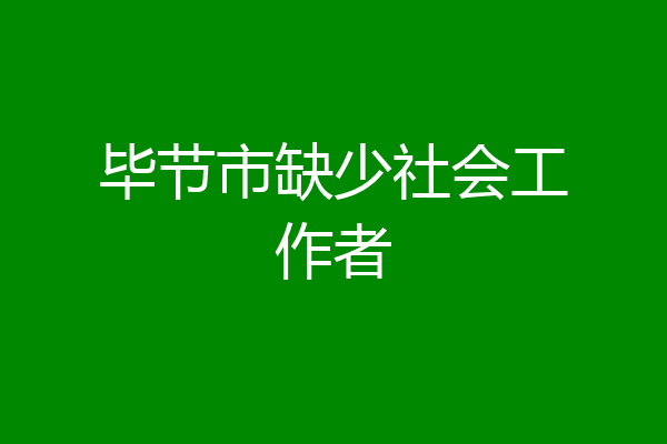 毕节市缺少社会工作者