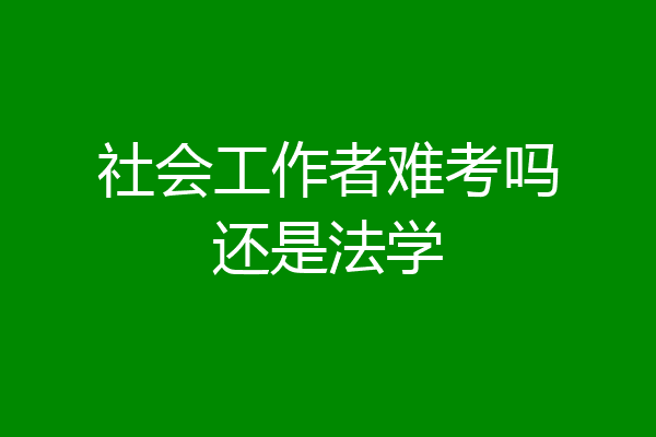 社会工作者难考吗还是法学