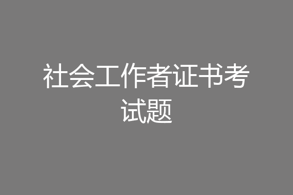 社会工作者证书考试题