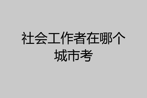 社会工作者在哪个城市考