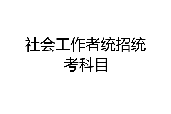 社会工作者统招统考科目