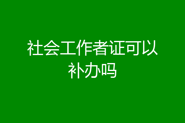 社会工作者证可以补办吗