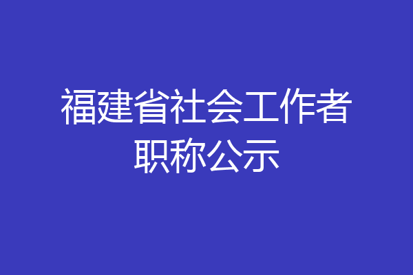 福建省社会工作者职称公示