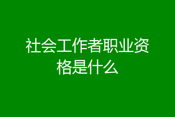 社会工作者职业资格是什么