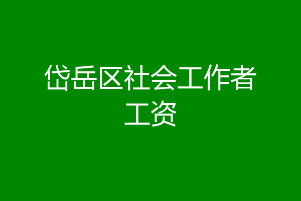 岱岳区社会工作者工资