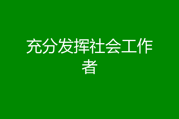 充分发挥社会工作者