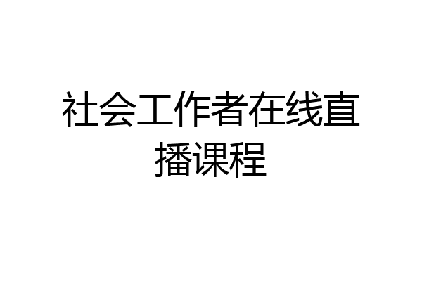 社会工作者在线直播课程