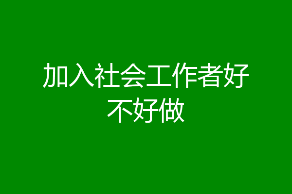 加入社会工作者好不好做