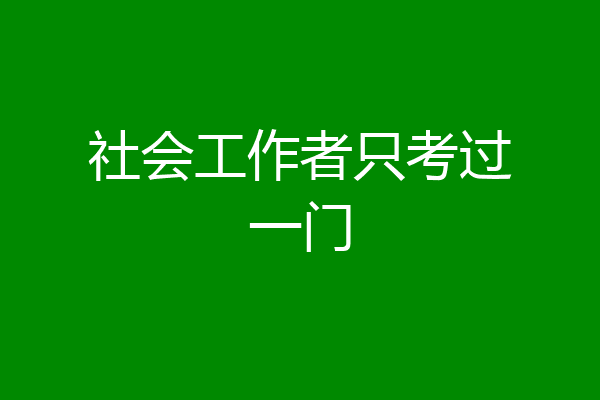 社会工作者只考过一门