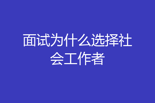 面试为什么选择社会工作者