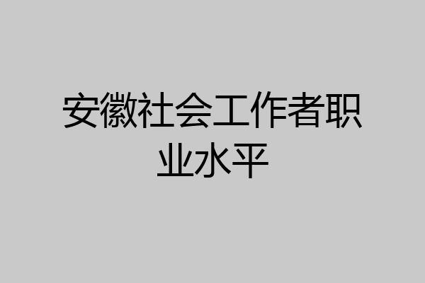 安徽社会工作者职业水平