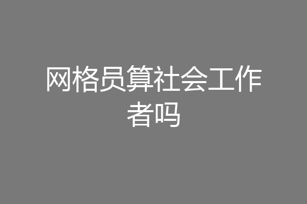 网格员算社会工作者吗