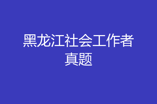 黑龙江社会工作者真题