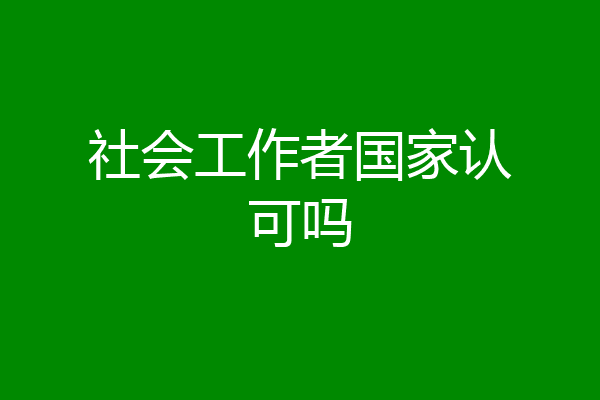 社会工作者国家认可吗