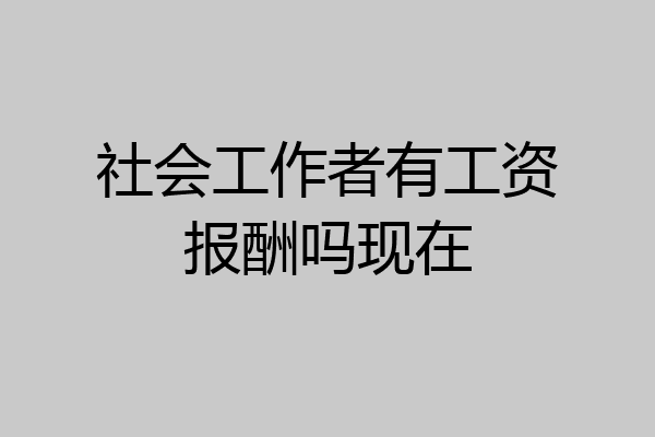 社会工作者有工资报酬吗现在