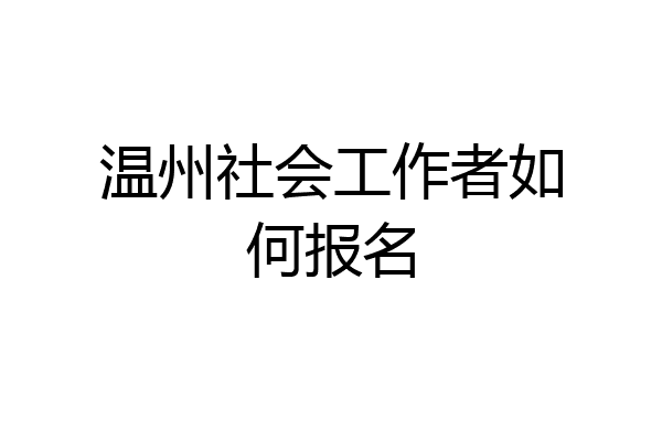 温州社会工作者如何报名