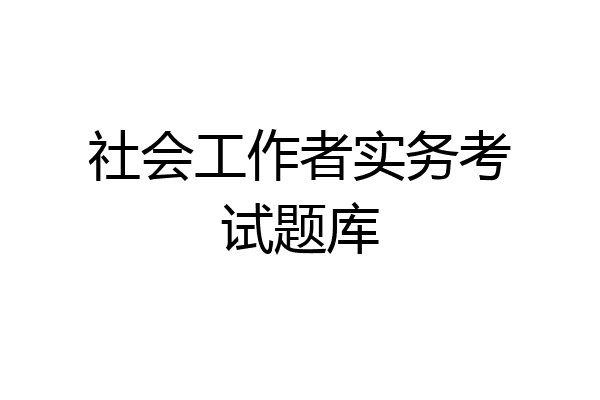 社会工作者实务考试题库