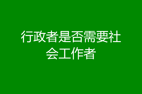 行政者是否需要社会工作者