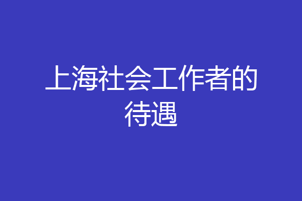 上海社会工作者的待遇