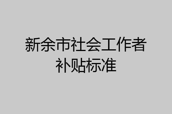 新余市社会工作者补贴标准