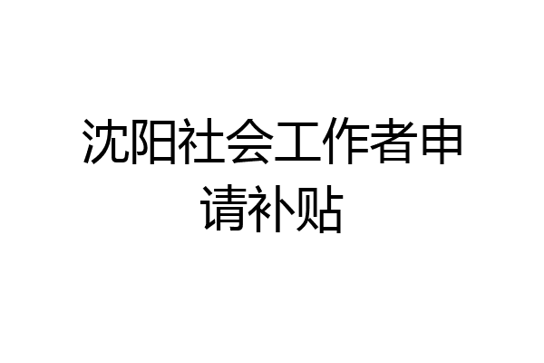 沈阳社会工作者申请补贴