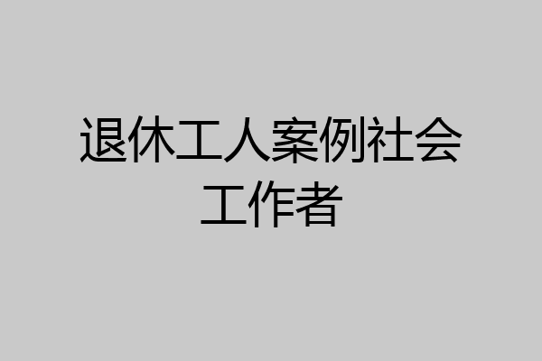 退休工人案例社会工作者