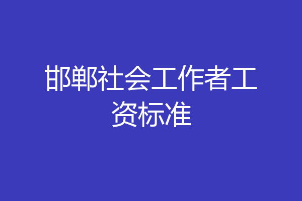 邯郸社会工作者工资标准