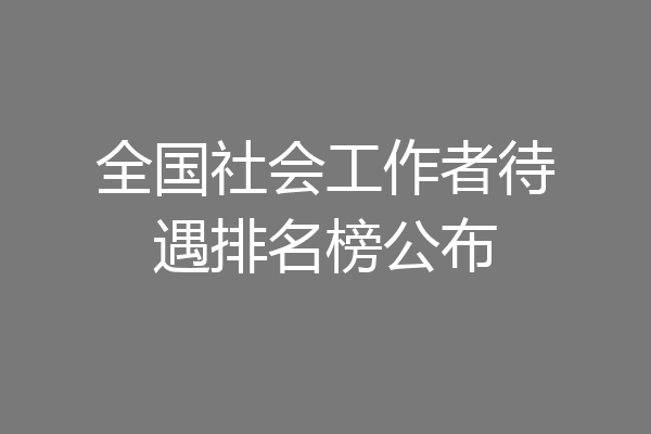 全国社会工作者待遇排名榜公布
